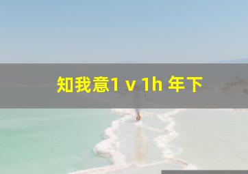 知我意1 v 1h 年下